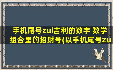 手机尾号zui吉利的数字 数学组合里的招财号(以手机尾号zui吉利数字为核心的招财数学组合，助你吸财进宝)